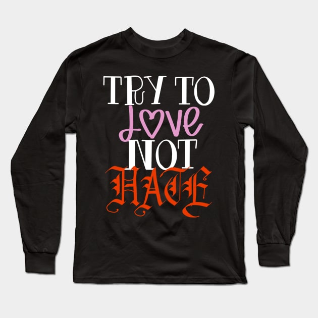 Try to love not hate Long Sleeve T-Shirt by Teeger Apparel